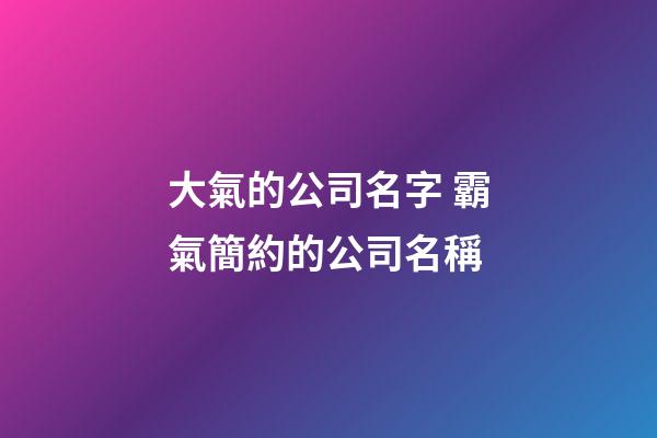 大氣的公司名字 霸氣簡約的公司名稱